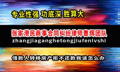 借款人转移房产拒不还款我该怎么办 张家港民事诉讼律师_张家港律师曹辉团队" 