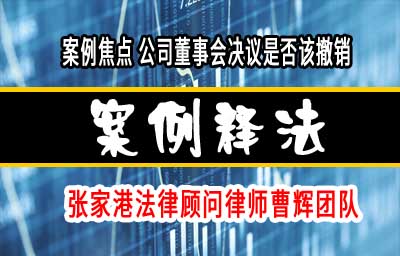 案例焦点 公司董事会决议是否该撤销_张家港律师曹辉团队"